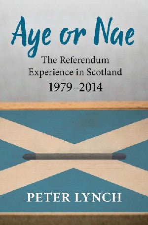 Aye or Nae - The Referendum Experience in Scotland 1979-2014 - Peter Lynch - Siop y Pethe