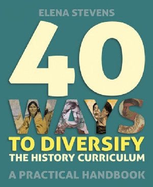 40 Ways to Diversify the History Curriculum - A Practical Handbook - Elena Stevens - Siop y Pethe