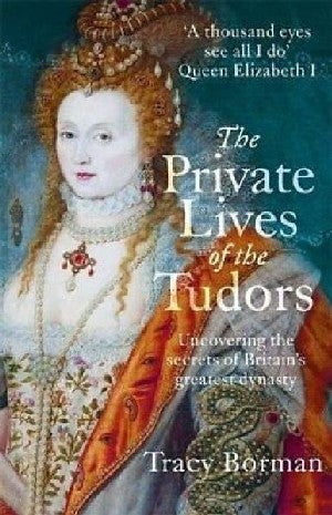 Private Lives of the Tudors: Uncovering the Secrets of Britain's Greatest Dynasty