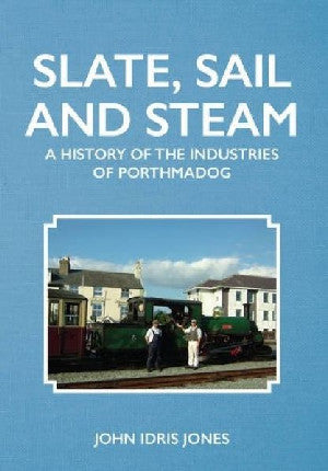 Slate, Sail and Steam - History of the Industries of Porthmadog,