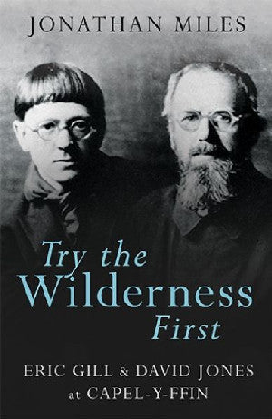 Try the Wilderness First - Eric Gill and David Jones at Capel-y-F