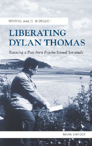 Writing Wales in English: Liberating Dylan Thomas - Rescuing a Po