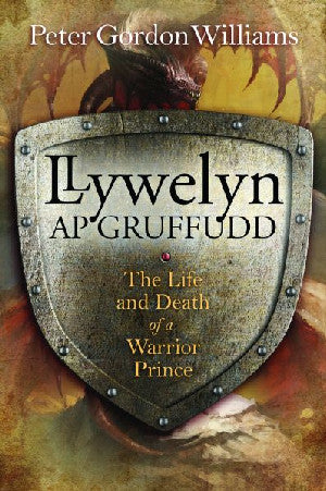 Llywelyn Ap Gruffudd - The Life and Death of a Warrior Prince