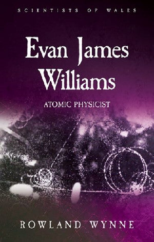 Gwyddonwyr Cymru: Evan James Williams - Ffisegydd Atomig