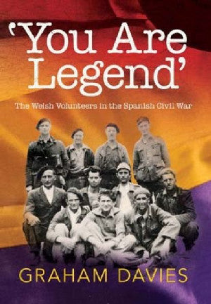 You Are a Legend - Welsh Volunteers in the Spanish Civil War