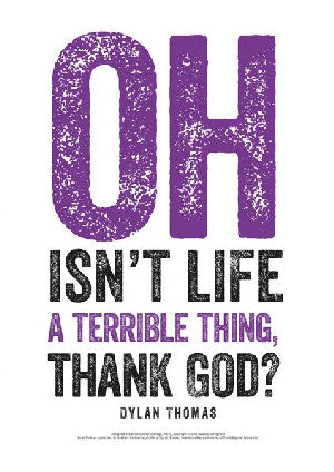Dylan Thomas Print: Oh Isn't Life a Terrible Thing, Thank God?