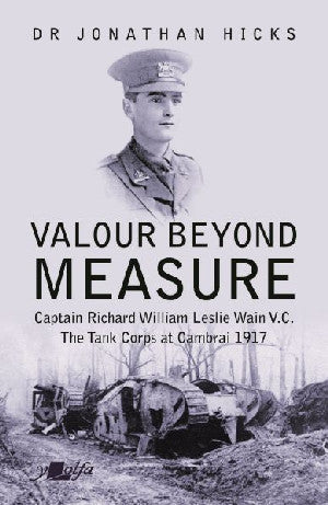Valour Beyond Measure - Captain Richard William Leslie Wain V.C.