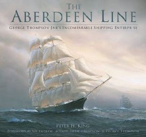 Aberdeen Line, The - George Thompson Jnr's Incomparable Shipping Enterprise - Peter H. King - Siop y Pethe