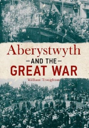 Aberystwyth and the Great War - William Troughton - Siop y Pethe