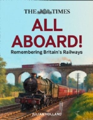 All Aboard! The Times Remembering Britain's Railways - Julian Holland - Siop y Pethe