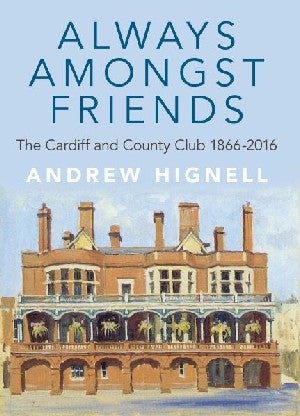 Always Amongst Friends - Cardiff and County Club 1866-2016, The - Andrew Hignell - Siop y Pethe