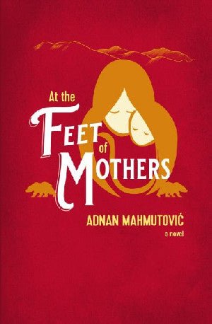 At the Feet of Mothers - Adnan Mahmutovic - Siop y Pethe