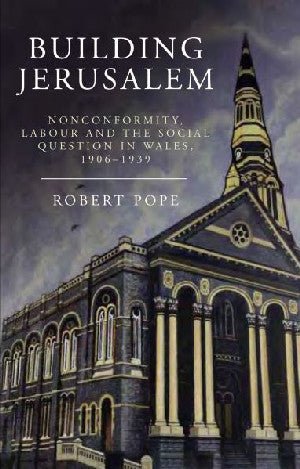 Building Jerusalem - Noncomformity, Labour and the Social Question in Wales 1906-1939 - Robert Pope - Siop y Pethe