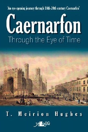 Caernarfon Through the Eye of Time - T. Meirion Hughes - Siop y Pethe