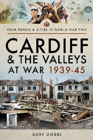 Cardiff and the Valleys at War 1939-1945 - Gary Dobbs - Siop y Pethe