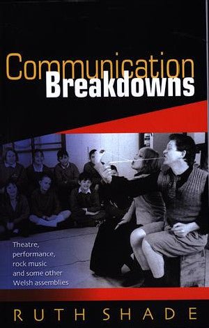 Communication Breakdowns - Theatre, Performance, Rock Music and Some Other Welsh Assemblies - Ruth Shade - Siop y Pethe