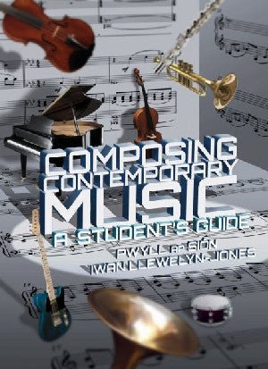 Composing Contemporary Music - A Student's Guide - Pwyll ap Siôn, Iwan Llewelyn Jones - Siop y Pethe