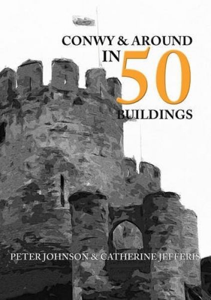 Conwy and Around in 50 Buildings - Peter Johnson, Catherine Jefferis - Siop y Pethe