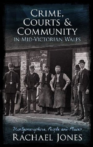 Crime, Courts and Community in Mid-Victorian Wales - Montgomeryshire, People and Places - Rachael Jones - Siop y Pethe