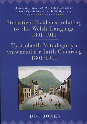 Cyfres Hanes Cymdeithasol yr Iaith Gymraeg: Tystiolaeth Ystadegol yn Ymwneud âr Iaith Gymraeg 1801-1911 Social History of the Welsh Language, A: Statistical Evidence Relating to the Welsh Language - Dot Jones - Siop y Pethe