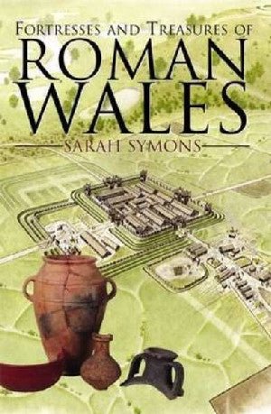 Fortresses and Treasures of Roman Wales - Sarah Symons - Siop y Pethe