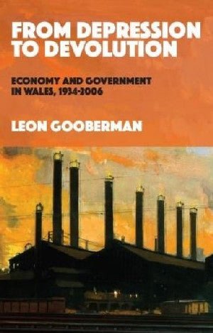 O Ddirwasgiad i Ddatganoli - Economi a Llywodraeth yng Nghymru, 1934-2006 - Leon Gooberman - Siop y Pethe