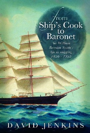 From Ship's Cook to Baronet - Sir William Reardon Smith's Life in Shipping, 1856-1935 - David Jenkins - Siop y Pethe