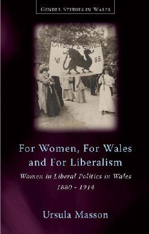 Gender Studies in Wales: For Women, for Wales, for Liberalism - Women in Liberal Politics in Wales, 1880-1914 - Ursula Masson - Siop y Pethe