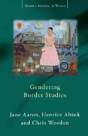 Gender Studies in Wales: Gendering Border Studies - Jane Aaron, Henrice Altink, Chris Weedon - Siop y Pethe