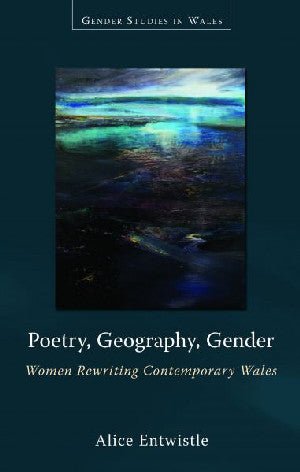 Gender Studies in Wales: Poetry, Geography, Gender - Women Rewriting Contemporary Wales - Alice Entwistle - Siop y Pethe
