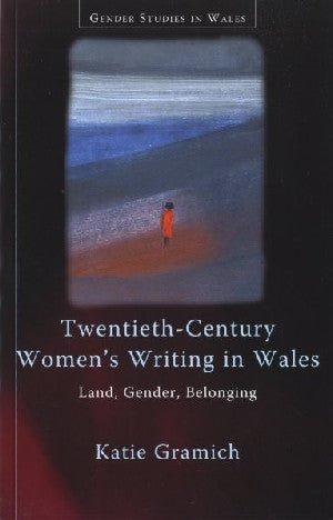 Gender Studies in Wales: Twentieth-Century Women's Writing in Wales - Land, Gender, Belonging - Katie Gramich - Siop y Pethe