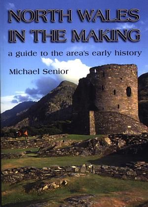 North Wales in the Making - A Guide to the Areas Early History - Michael Senior