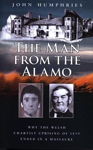 Man from the Alamo, The - Why the Welsh Chartist Uprising of 1839 Ended in a Massacre - John Humphries