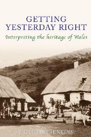 Getting Yesterday Right  Interpreting the Heritage of Wales - J. Geraint Jenkins - Siop y Pethe