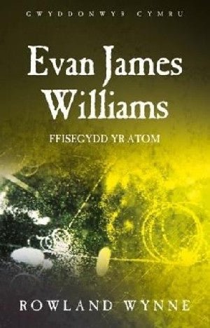 Gwyddonwyr Cymru: Evan James Williams - Ffisegydd yr Atom - Rowland Wynne - Siop y Pethe