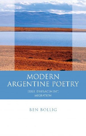 Iberian and Latin American Studies: Modern Argentine Poetry - Exile, Displacement, Migration - Ben Bollig - Siop y Pethe