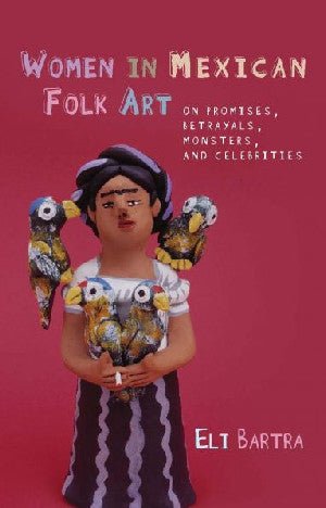Iberian and Latin American Studies: Women in Mexican Folk Art - Of Promises, Betrayals, Monsters and Celebrities - Eli Bartra - Siop y Pethe