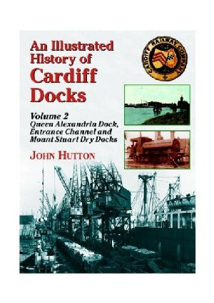 Illustrated History of Cardiff Docks, An: Volume 2. Queen Alexandra Dock, Entrance Channel a Mount Stewart Dry Docks - John Hutton - Siop y Pethe