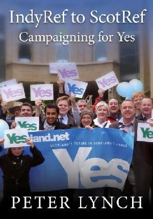 Indyref to Scotref - Campaigning for Yes - Peter Lynch - Siop y Pethe
