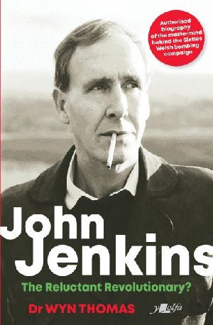 John Jenkins - The Reluctant Revolutionary? - Authorised Biography of the Mastermind Behind the Sixties Welsh Bombing Campaign - Dr Wyn Thomas - Siop y Pethe