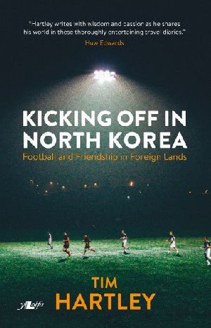 Kicking off in North Korea - Football and Friendship in Foreign Lands - Tim Hartley - Siop y Pethe