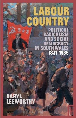 Labour Country - Political Radicalism and Social Democracy in South Wales 1831-1985 - Daryl Leeworthy - Siop y Pethe
