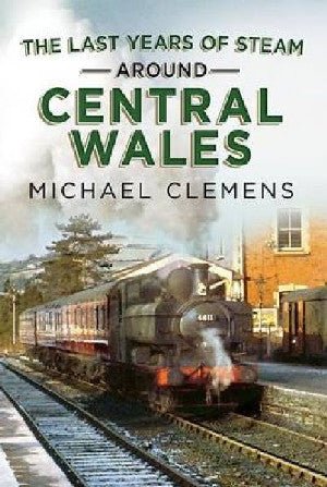 Last Years of Steam Around Central Wales, The - Michael Clemens - Siop y Pethe