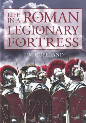 Life in a Roman Legionary Fortress - Tim Copeland - Siop y Pethe