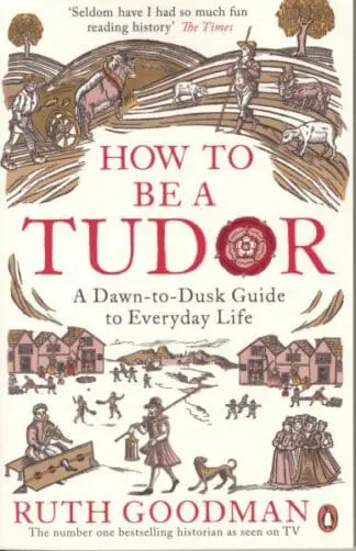 How to Be a Tudor: A Dawn-To-Dusk Guide to Everyday Life