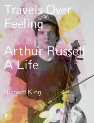 Travels over Feeling – Arthur Russell, A Life
