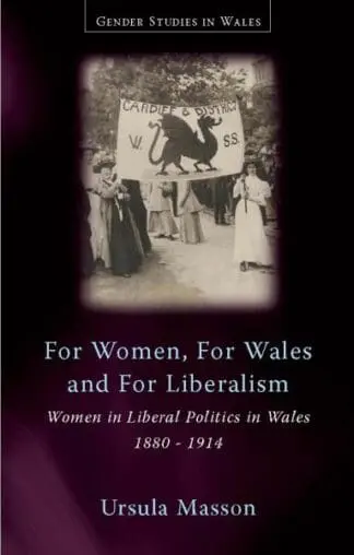 Gender Studies in Wales: For Women, for Wales, for Liberalism – Women in Liberal Politics in Wales, 1880-1914