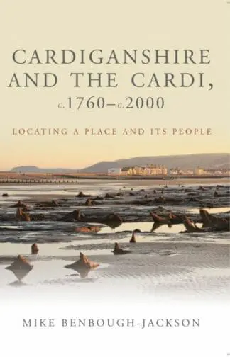 Studies in Welsh History: Cardiganshire and the Cardi, c.1760-c.2000 – Locating a Place and Its People