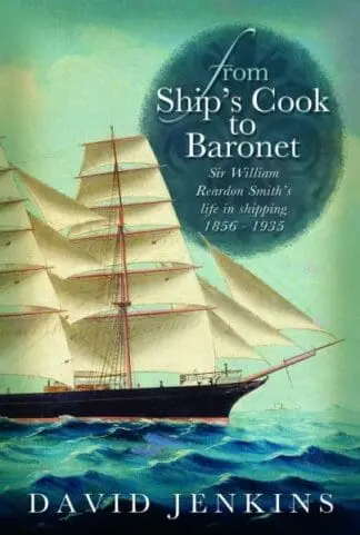 From Ship’s Cook to Baronet – Sir William Reardon Smith’s Life in Shipping, 1856-1935