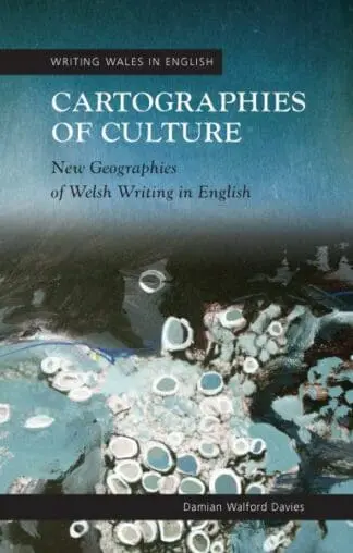 Writing Wales in English: Cartographies of Culture – New Geographies of Welsh Writing in English